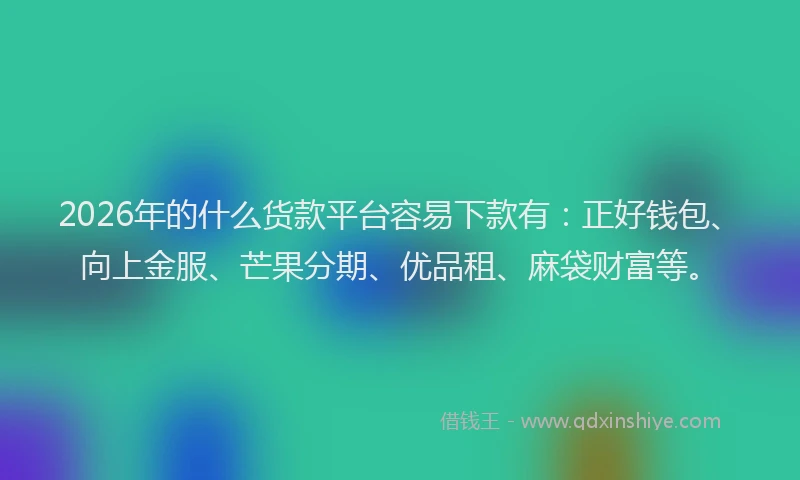 2026年的什么货款平台容易下款有：正好钱包、向上金服、芒果分期、优品租、麻袋财富等。