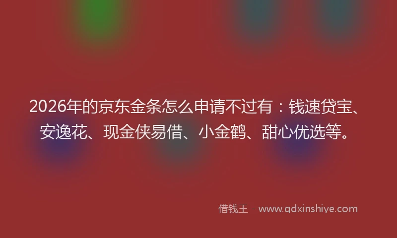 2026年的京东金条怎么申请不过有:钱速贷宝、安逸花、现金侠易借、小金鹤、甜心优选等。