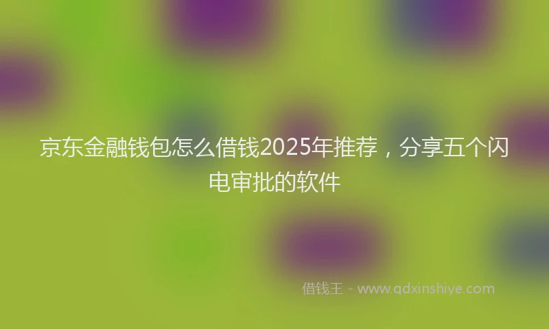 京东金融钱包怎么借钱2025年推荐,分享五个闪电审批的软件