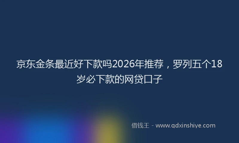 京东金条最近好下款吗2026年推荐，罗列五个18岁必下款的网贷口子