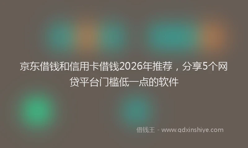 京东借钱和信用卡借钱2026年推荐，分享5个网贷平台门槛低一点的软件