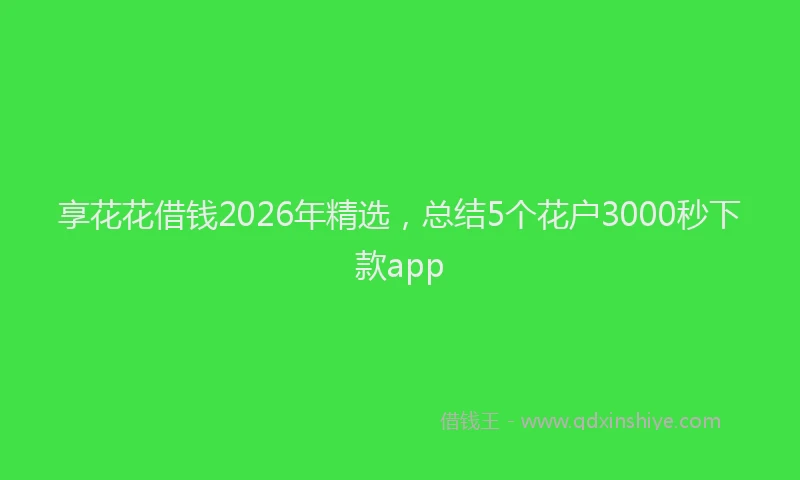 享花花借钱2026年精选，总结5个花户3000秒下款app