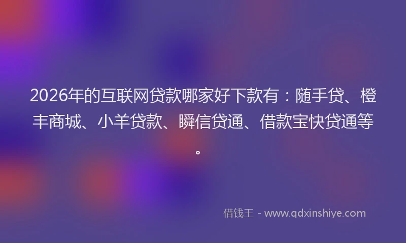 2026年的互联网贷款哪家好下款有:随手贷、橙丰商城、小羊贷款、瞬信贷通、借款宝快贷通等。