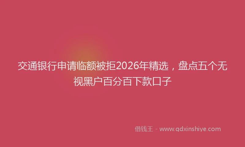 交通银行申请临额被拒2026年精选,盘点五个无视黑户百分百下款口子