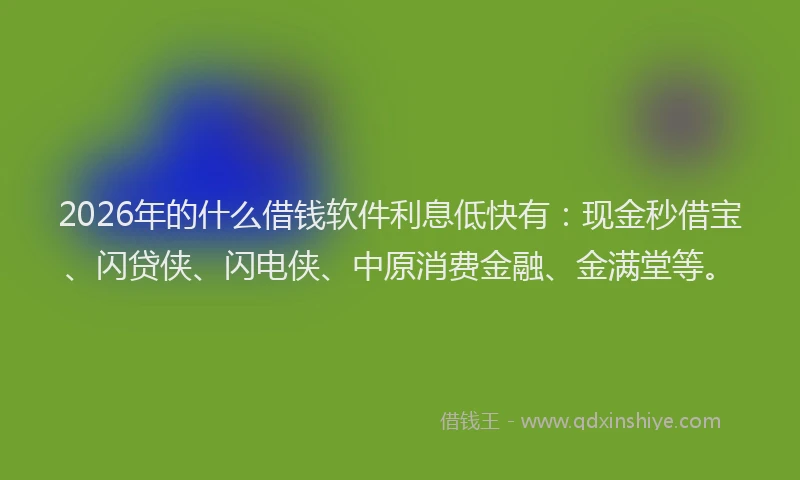 2026年的什么借钱软件利息低快有：现金秒借宝、闪贷侠、闪电侠、中原消费金融、金满堂等。