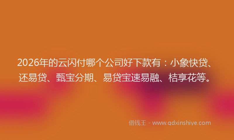 2026年的云闪付哪个公司好下款有:小象快贷、还易贷、甄宝分期、易贷宝速易融、桔享花等。