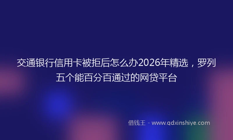 交通银行信用卡被拒后怎么办2026年精选,罗列五个能百分百通过的网贷平台