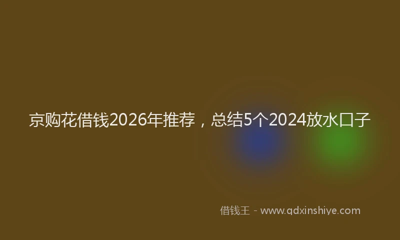 京购花借钱2026年推荐,总结5个2024放水口子