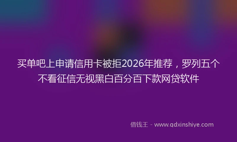 买单吧上申请信用卡被拒2026年推荐，罗列五个不看征信无视黑白百分百下款网贷软件