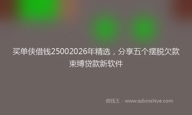 买单侠借钱25002026年精选，分享五个摆脱欠款束缚贷款新软件