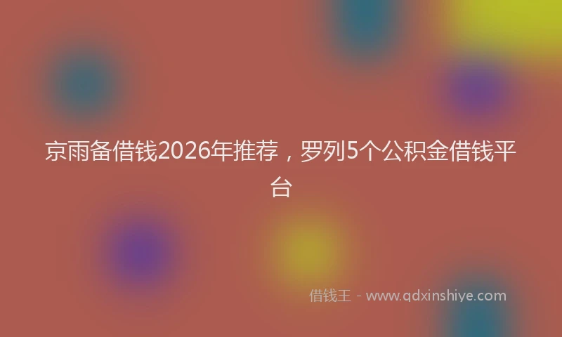 京雨备借钱2026年推荐，罗列5个公积金借钱平台