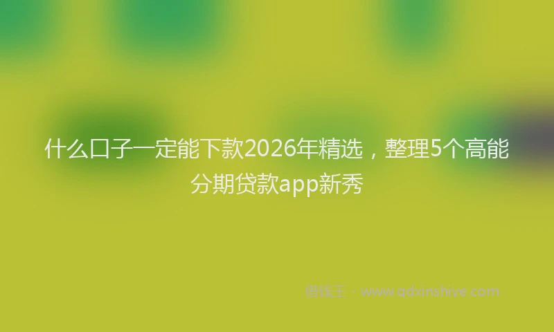 什么口子一定能下款2026年精选，整理5个高能分期贷款app新秀