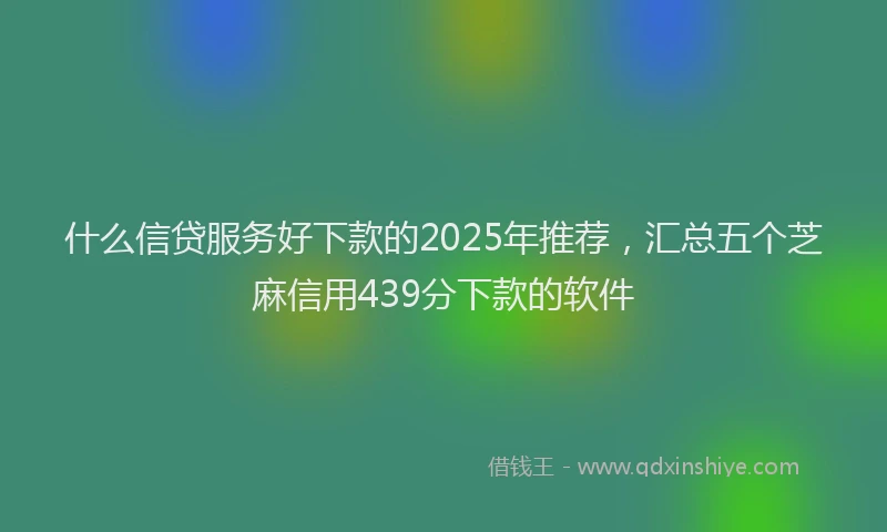 什么信贷服务好下款的2025年推荐，汇总五个芝麻信用439分下款的软件
