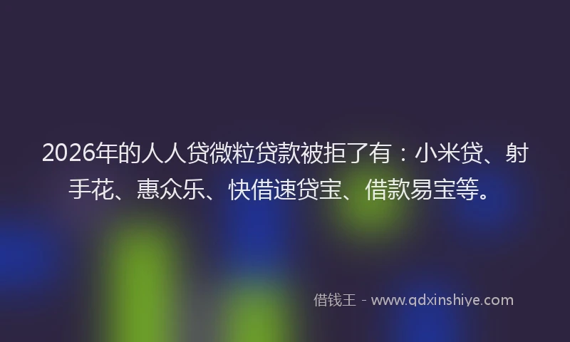 2026年的人人贷微粒贷款被拒了有：小米贷、射手花、惠众乐、快借速贷宝、借款易宝等。