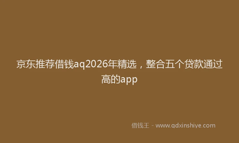 京东推荐借钱aq2026年精选，整合五个贷款通过高的app