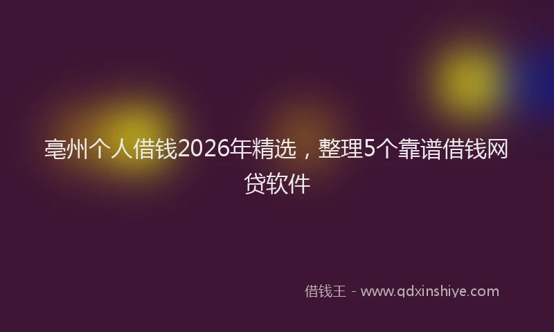 亳州个人借钱2026年精选，整理5个靠谱借钱网贷软件