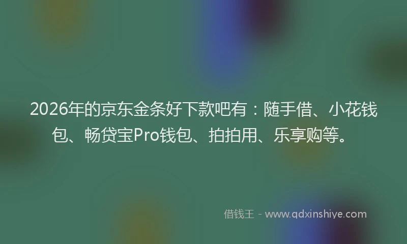 2026年的京东金条好下款吧有：随手借、小花钱包、畅贷宝Pro钱包、拍拍用、乐享购等。