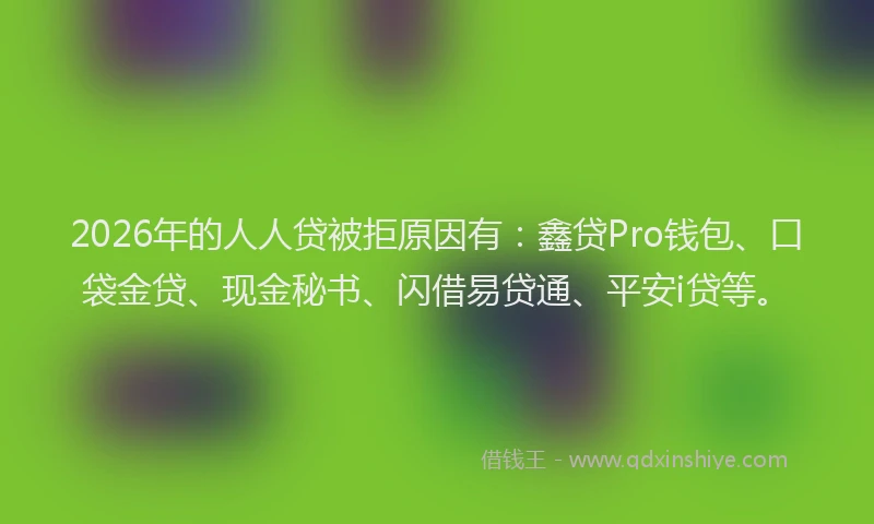 2026年的人人贷被拒原因有：鑫贷Pro钱包、口袋金贷、现金秘书、闪借易贷通、平安i贷等。