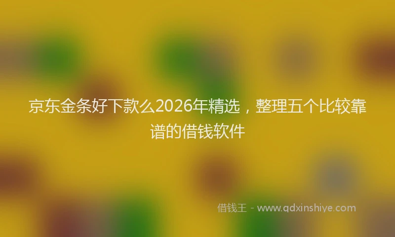 京东金条好下款么2026年精选，整理五个比较靠谱的借钱软件