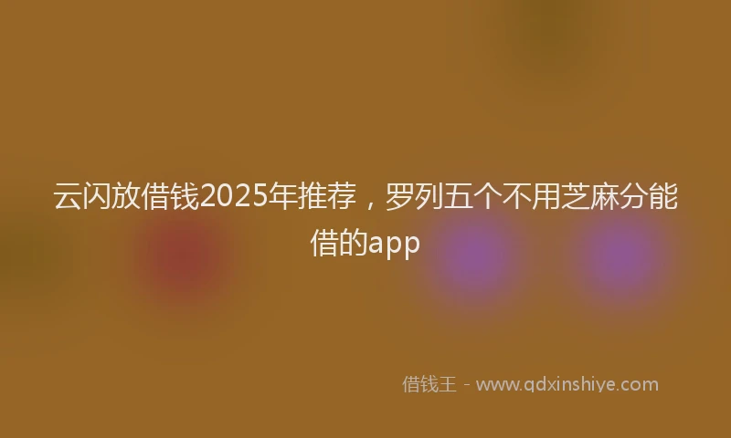 云闪放借钱2025年推荐，罗列五个不用芝麻分能借的app
