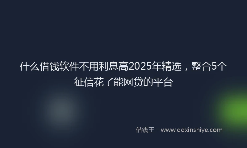 什么借钱软件不用利息高2025年精选，整合5个征信花了能网贷的平台