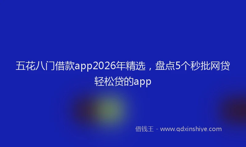 五花八门借款app2026年精选，盘点5个秒批网贷轻松贷的app