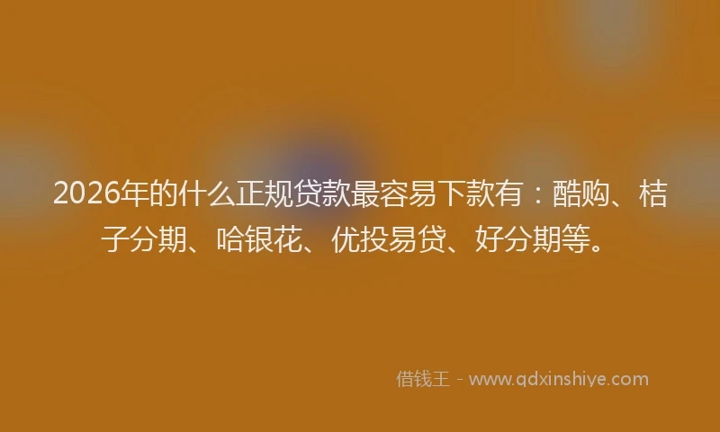 2026年的什么正规贷款最容易下款有：酷购、桔子分期、哈银花、优投易贷、好分期等。