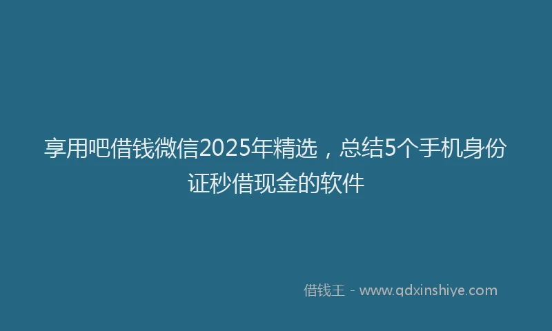 享用吧借钱微信2025年精选,总结5个手机身份证秒借现金的软件
