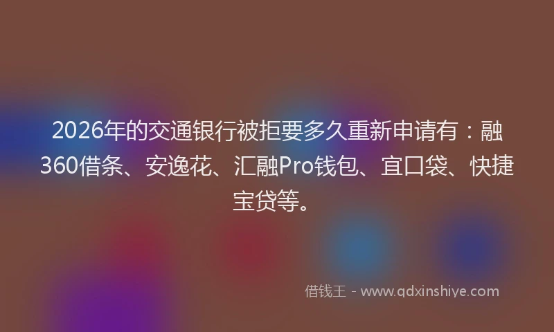 2026年的交通银行被拒要多久重新申请有:融360借条、安逸花、汇融Pro钱包、宜口袋、快捷宝贷等。