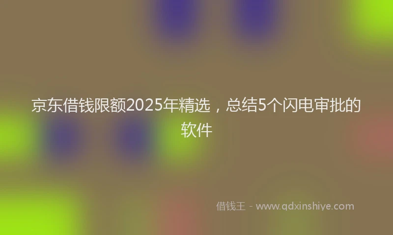 京东借钱限额2025年精选，总结5个闪电审批的软件