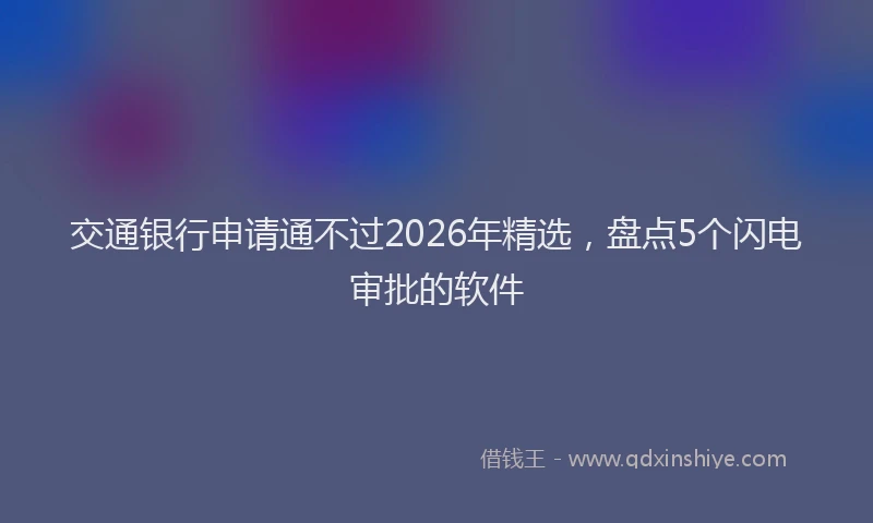 交通银行申请通不过2026年精选，盘点5个闪电审批的软件