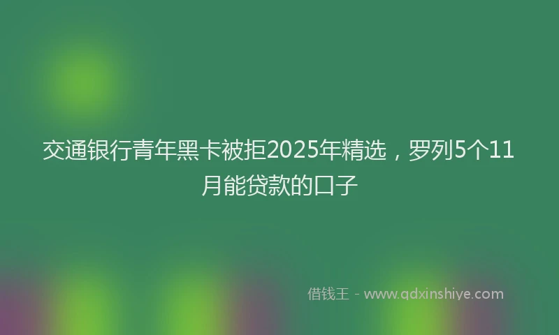 交通银行青年黑卡被拒2025年精选，罗列5个11月能贷款的口子