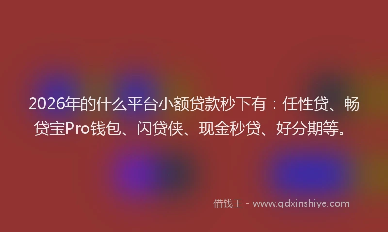 2026年的什么平台小额贷款秒下有：任性贷、畅贷宝Pro钱包、闪贷侠、现金秒贷、好分期等。