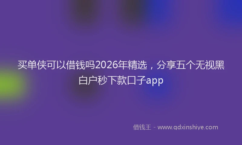 买单侠可以借钱吗2026年精选,分享五个无视黑白户秒下款口子app