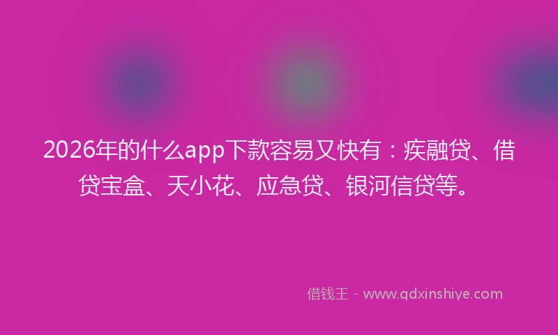 2026年的什么app下款容易又快有:疾融贷、借贷宝盒、天小花、应急贷、银河信贷等。
