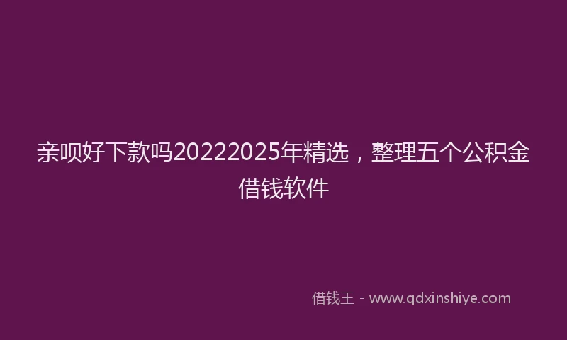 亲呗好下款吗20222025年精选，整理五个公积金借钱软件