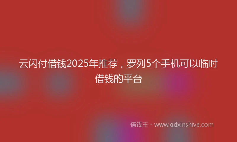 云闪付借钱2025年推荐,罗列5个手机可以临时借钱的平台