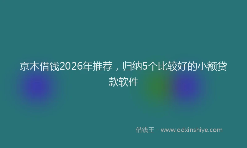 京木借钱2026年推荐，归纳5个比较好的小额贷款软件