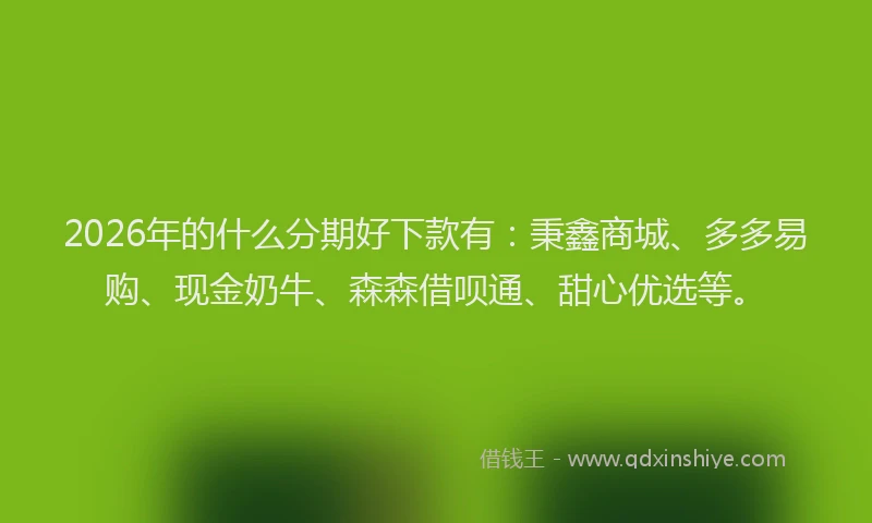 2026年的什么分期好下款有：秉鑫商城、多多易购、现金奶牛、森森借呗通、甜心优选等。