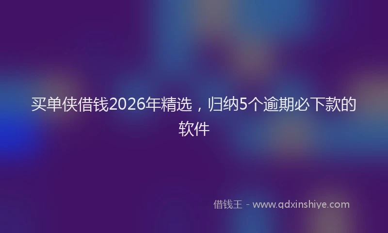 买单侠借钱2026年精选，归纳5个逾期必下款的软件