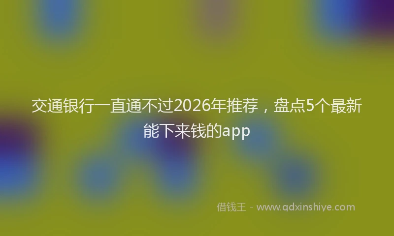 交通银行一直通不过2026年推荐，盘点5个最新能下来钱的app