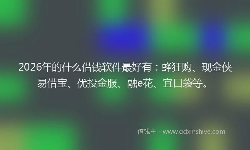 2026年的什么借钱软件最好有：蜂狂购、现金侠易借宝、优投金服、融e花、宜口袋等。