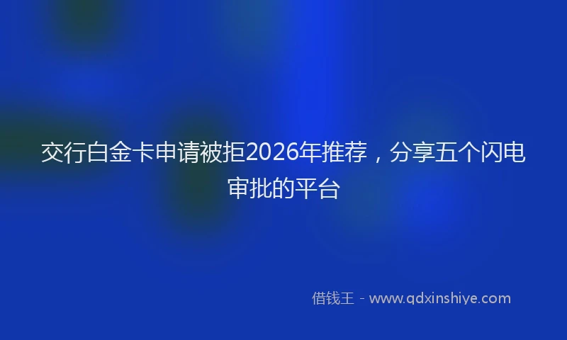 交行白金卡申请被拒2026年推荐,分享五个闪电审批的平台