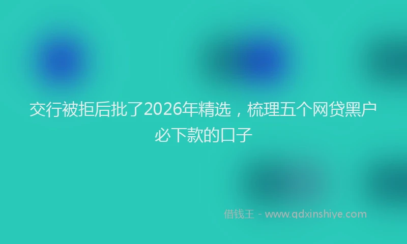 交行被拒后批了2026年精选，梳理五个网贷黑户必下款的口子