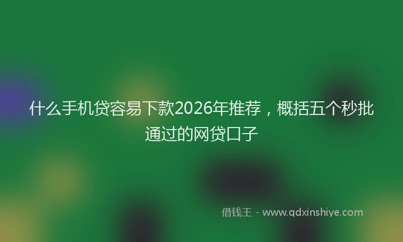 什么手机贷容易下款2026年推荐，概括五个秒批通过的网贷口子
