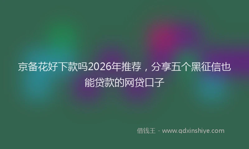 京备花好下款吗2026年推荐，分享五个黑征信也能贷款的网贷口子