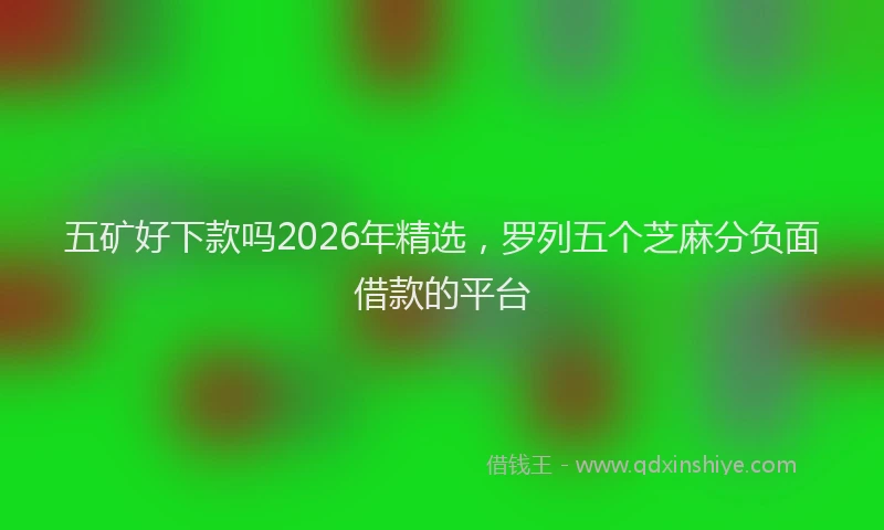 五矿好下款吗2026年精选，罗列五个芝麻分负面借款的平台