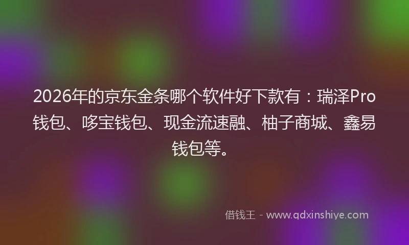 2026年的京东金条哪个软件好下款有:瑞泽Pro钱包、哆宝钱包、现金流速融、柚子商城、鑫易钱包等。