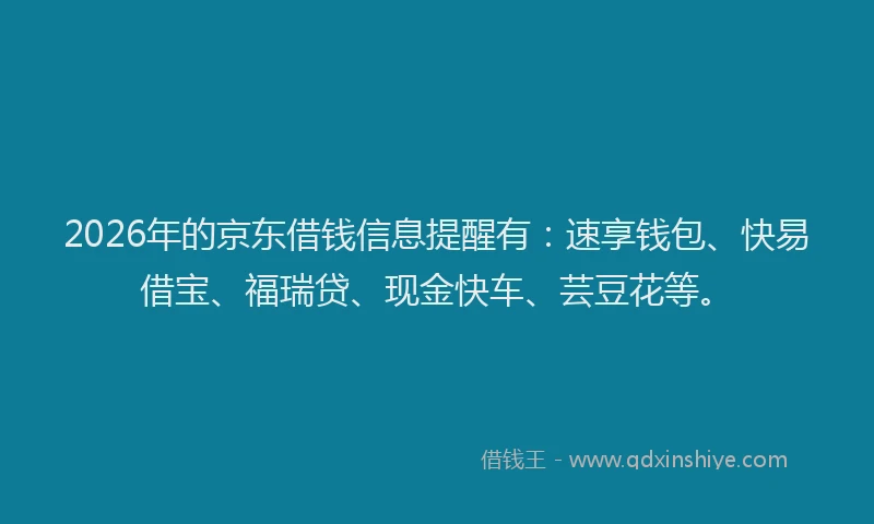 2026年的京东借钱信息提醒有：速享钱包、快易借宝、福瑞贷、现金快车、芸豆花等。