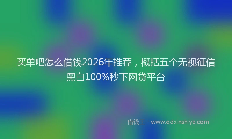 买单吧怎么借钱2026年推荐，概括五个无视征信黑白100%秒下网贷平台